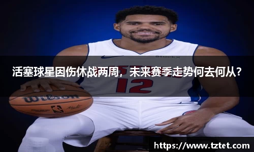 活塞球星因伤休战两周，未来赛季走势何去何从？