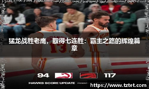 猛龙战胜老鹰，取得七连胜：霸主之路的辉煌篇章
