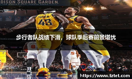 步行者队战绩下滑，球队季后赛前景堪忧