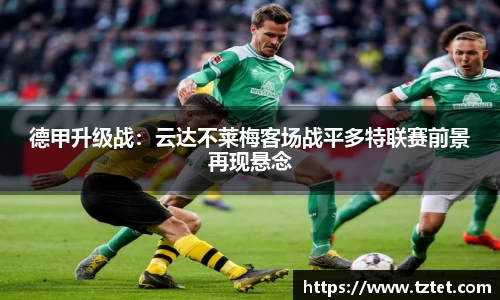 德甲升级战：云达不莱梅客场战平多特联赛前景再现悬念