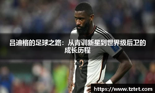 吕迪格的足球之路：从青训新星到世界级后卫的成长历程