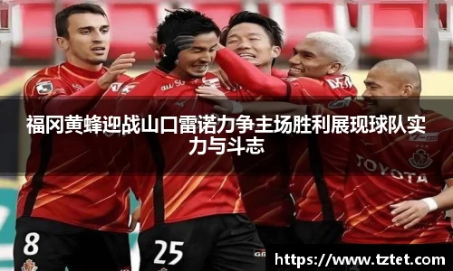 福冈黄蜂迎战山口雷诺力争主场胜利展现球队实力与斗志