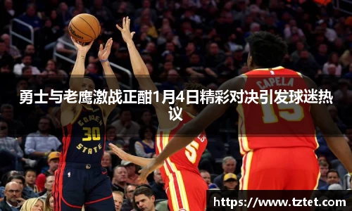 勇士与老鹰激战正酣1月4日精彩对决引发球迷热议