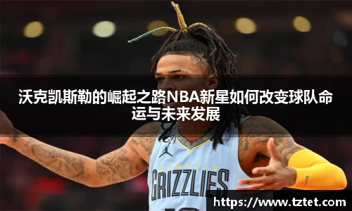 沃克凯斯勒的崛起之路NBA新星如何改变球队命运与未来发展