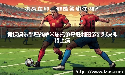 竞技俱乐部迎战萨米恩托争夺胜利的激烈对决即将上演